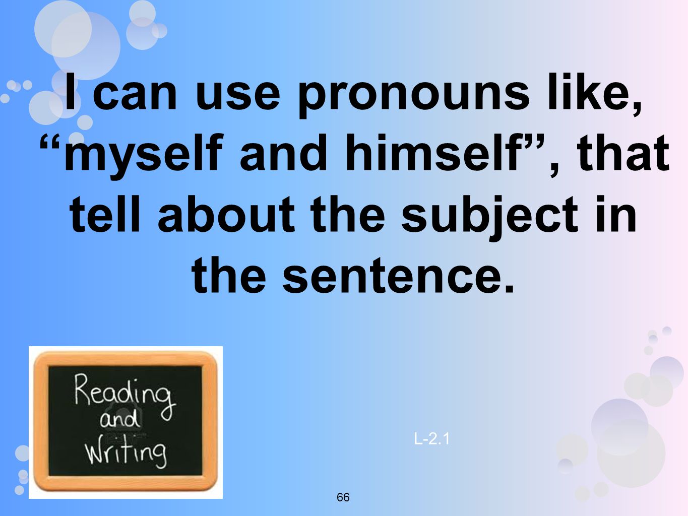 I can use pronouns like, myself and himself , that tell about the subject in the sentence.