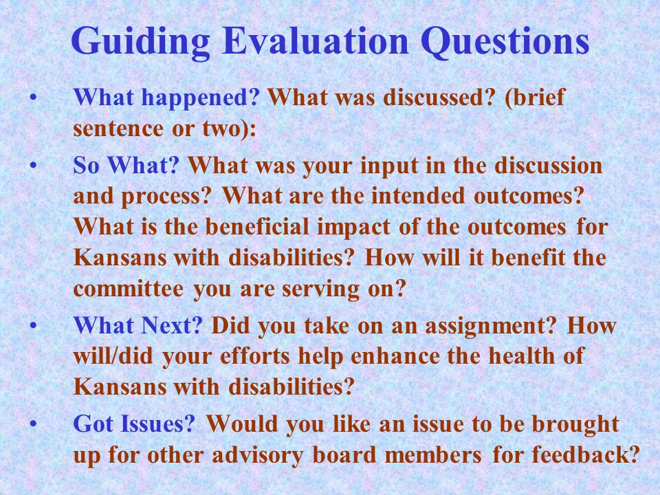 Guiding Evaluation Questions What happened. What was discussed.