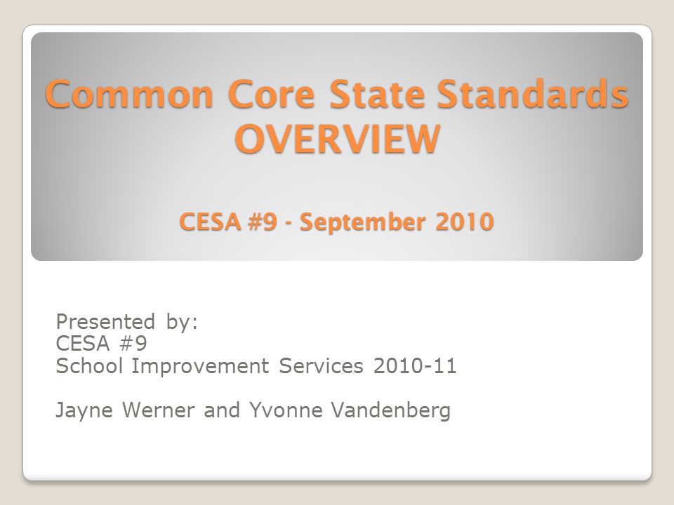Common Core State Standards OVERVIEW CESA #9 - September 2010 Presented by: CESA #9 School Improvement Services Jayne Werner and Yvonne Vandenberg
