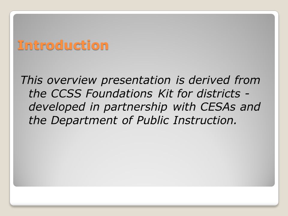 Introduction This overview presentation is derived from the CCSS Foundations Kit for districts - developed in partnership with CESAs and the Department of Public Instruction.