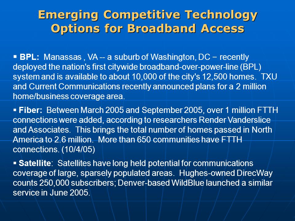 Emerging Competitive Technology Options for Broadband Access  BPL: Manassas, VA -- a suburb of Washington, DC – recently deployed the nation s first citywide broadband-over-power-line (BPL) system and is available to about 10,000 of the city s 12,500 homes.