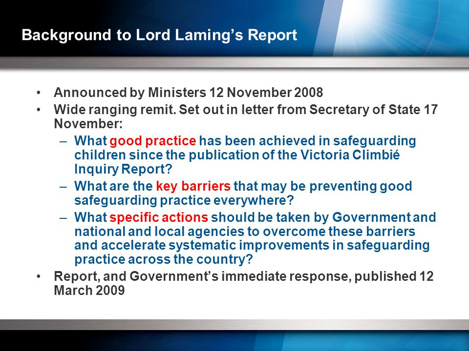 Background to Lord Laming’s Report Announced by Ministers 12 November 2008 Wide ranging remit.