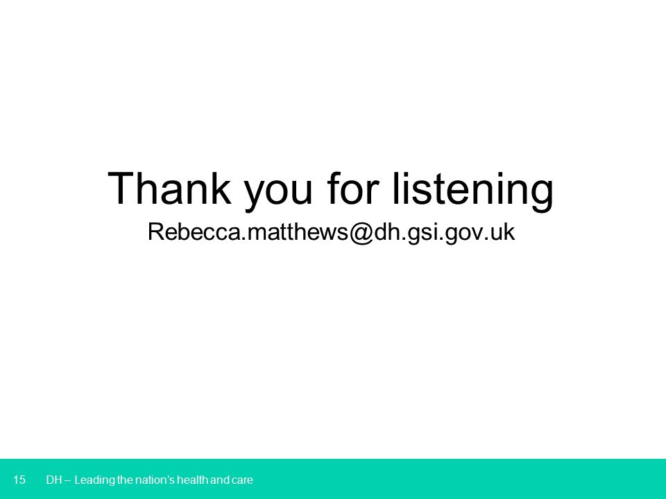 15 DH – Leading the nation’s health and care Thank you for listening