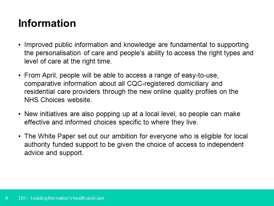 9 DH – Leading the nation’s health and care Information Improved public information and knowledge are fundamental to supporting the personalisation of care and people’s ability to access the right types and level of care at the right time.