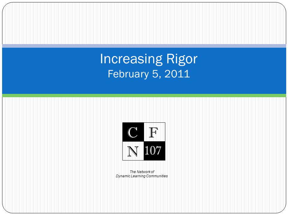 The Network of Dynamic Learning Communities C 107 F N Increasing Rigor February 5, 2011