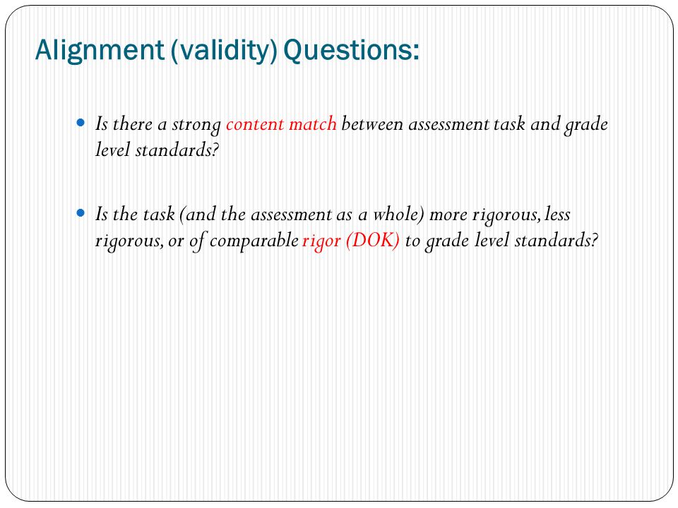 Alignment (validity) Questions: Is there a strong content match between assessment task and grade level standards.