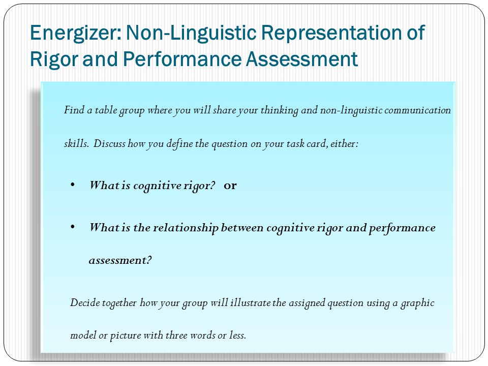 Energizer: Non-Linguistic Representation of Rigor and Performance Assessment Find a table group where you will share your thinking and non-linguistic communication skills.