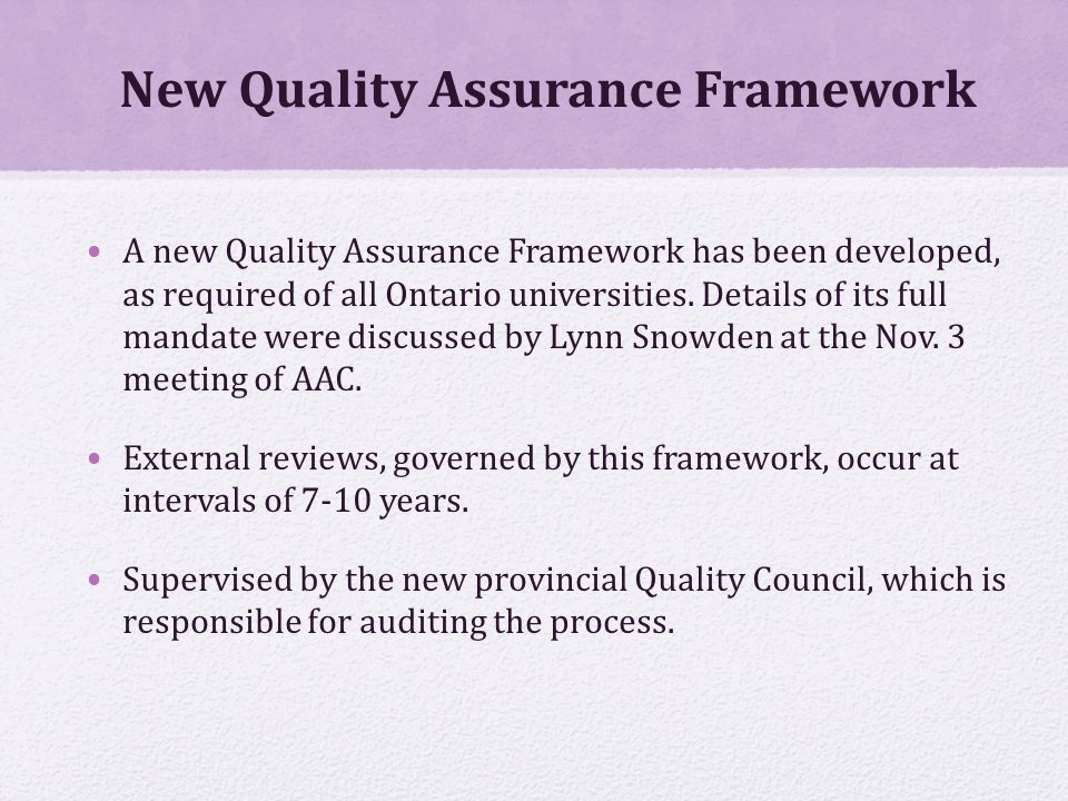 New Quality Assurance Framework A new Quality Assurance Framework has been developed, as required of all Ontario universities.