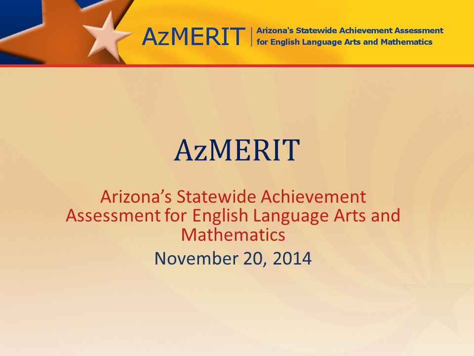 AzMERIT Arizona’s Statewide Achievement Assessment for English Language Arts and Mathematics November 20, 2014