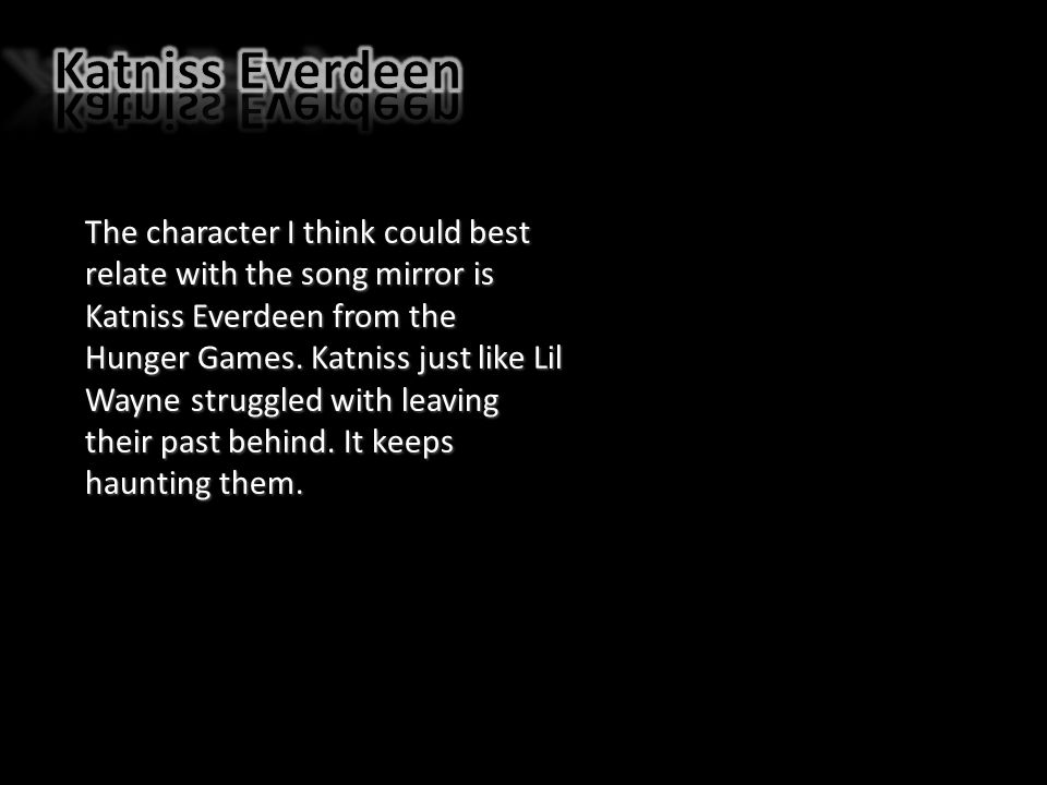 The character I think could best relate with the song mirror is Katniss Everdeen from the Hunger Games.