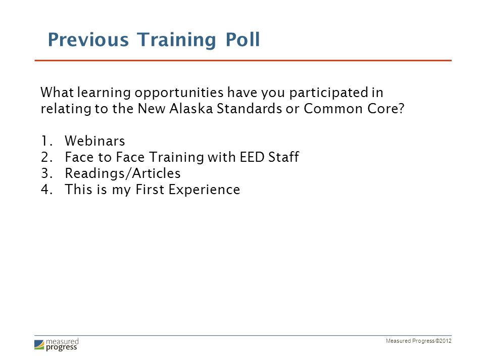 Measured Progress ©2012 Previous Training Poll What learning opportunities have you participated in relating to the New Alaska Standards or Common Core.