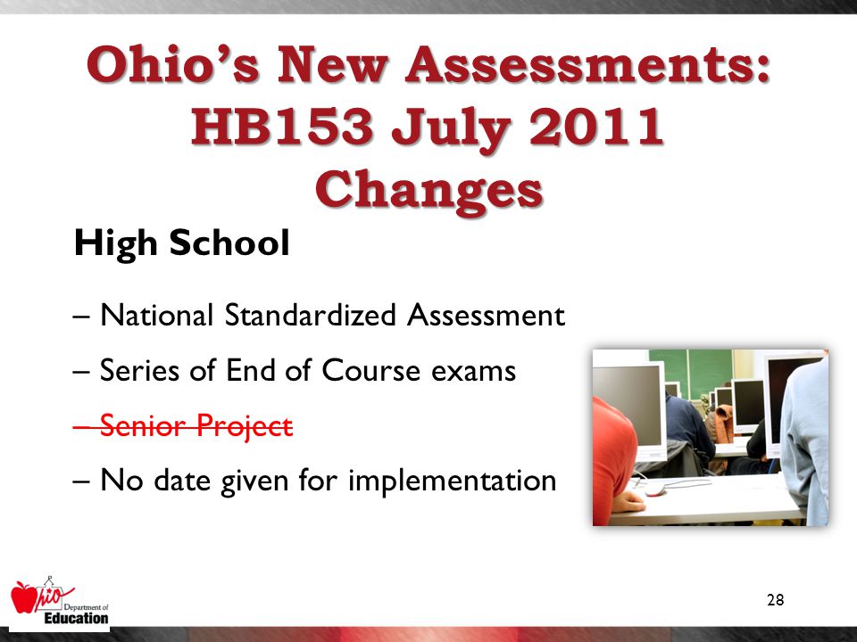 Ohio’s New Assessments: HB153 July 2011 Changes High School –National Standardized Assessment –Series of End of Course exams –Senior Project –No date given for implementation 28