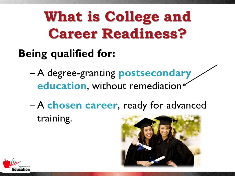 Being qualified for: –A degree-granting postsecondary education, without remediation –A chosen career, ready for advanced training.