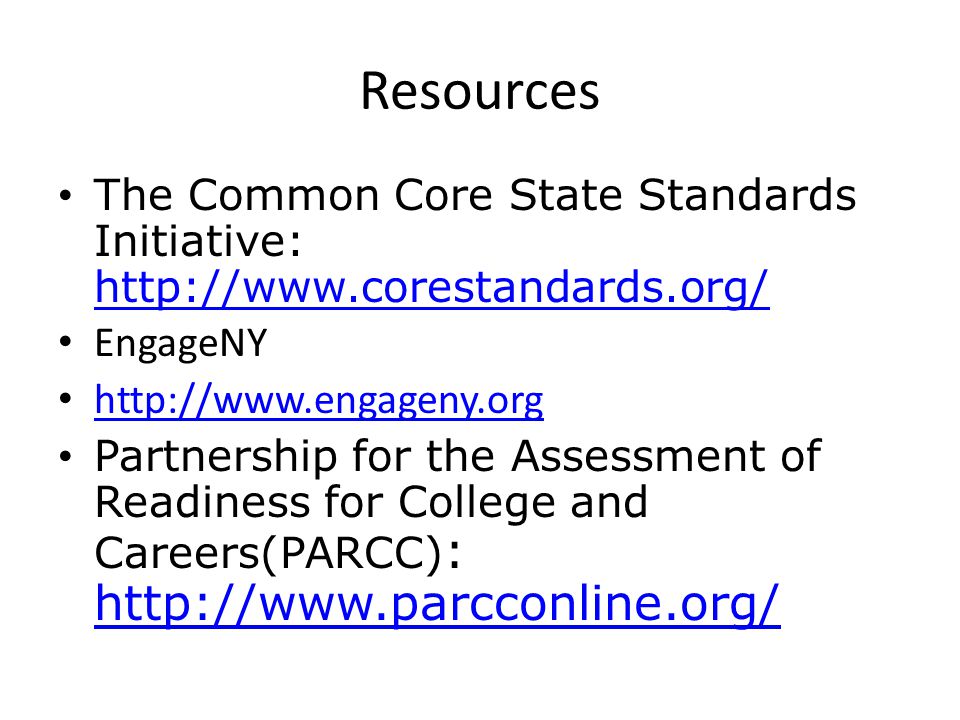 Resources The Common Core State Standards Initiative:     EngageNY   Partnership for the Assessment of Readiness for College and Careers(PARCC) :