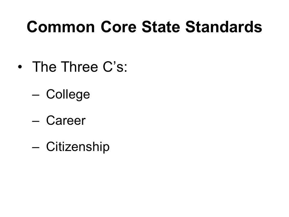 Common Core State Standards The Three C’s: –College –Career –Citizenship