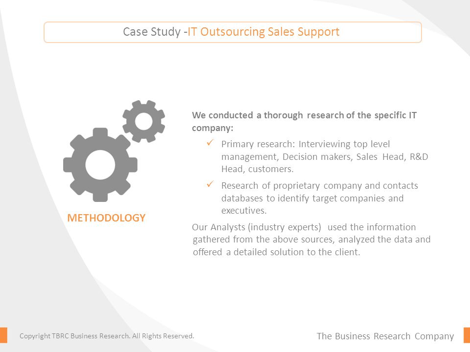 Case Study -IT Outsourcing Sales Support We conducted a thorough research of the specific IT company: Primary research: Interviewing top level management, Decision makers, Sales Head, R&D Head, customers.