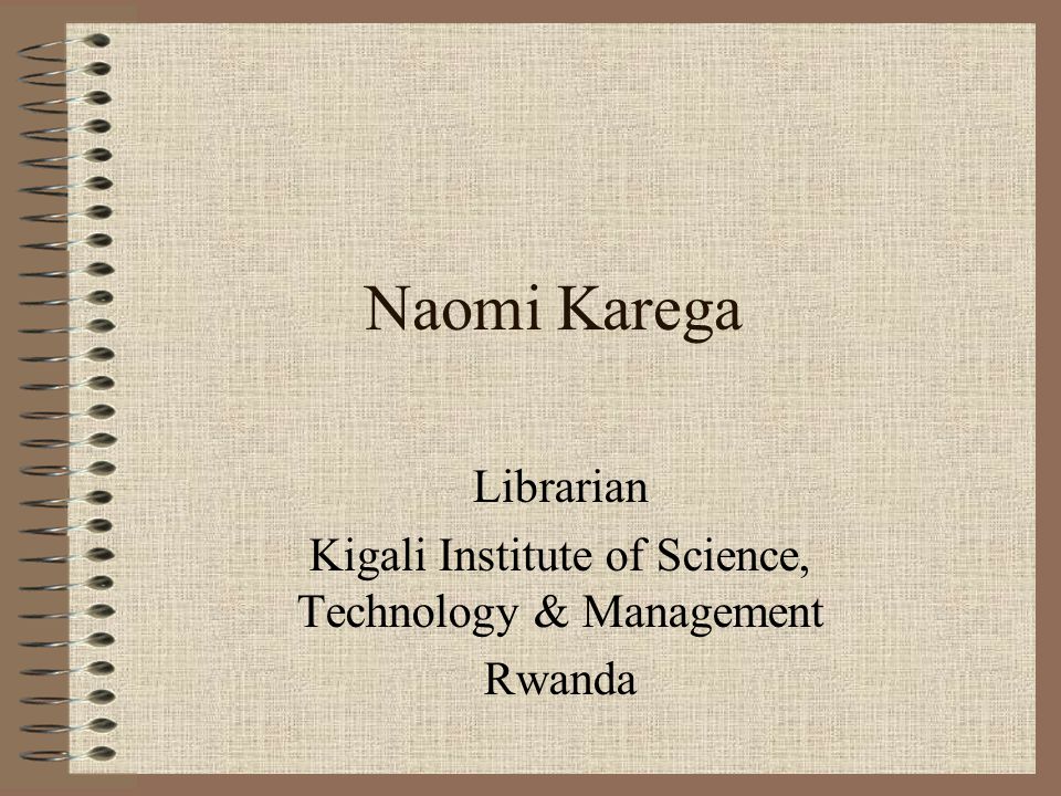 Naomi Karega Librarian Kigali Institute of Science, Technology & Management Rwanda