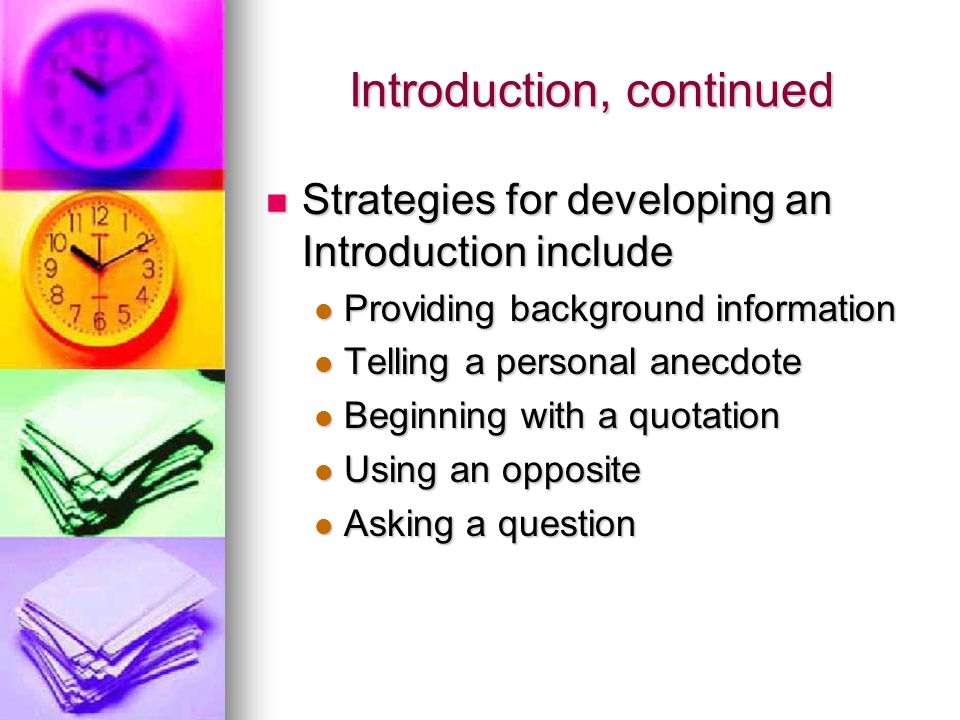 Introduction, continued Strategies for developing an Introduction include Strategies for developing an Introduction include Providing background information Providing background information Telling a personal anecdote Telling a personal anecdote Beginning with a quotation Beginning with a quotation Using an opposite Using an opposite Asking a question Asking a question