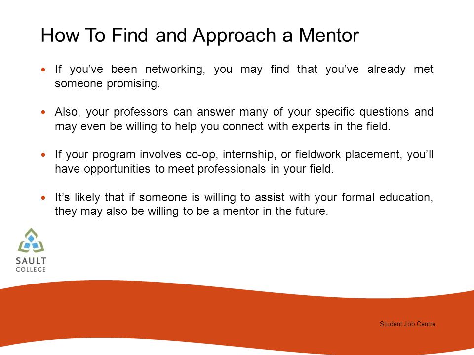 Student Job Centre 2012 Student Job Centre How To Find and Approach a Mentor If you’ve been networking, you may find that you’ve already met someone promising.