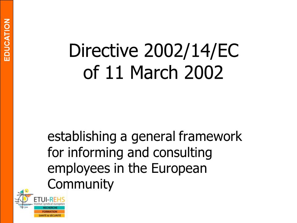 EDUCATION Directive 2002/14/EC of 11 March 2002 establishing a general framework for informing and consulting employees in the European Community