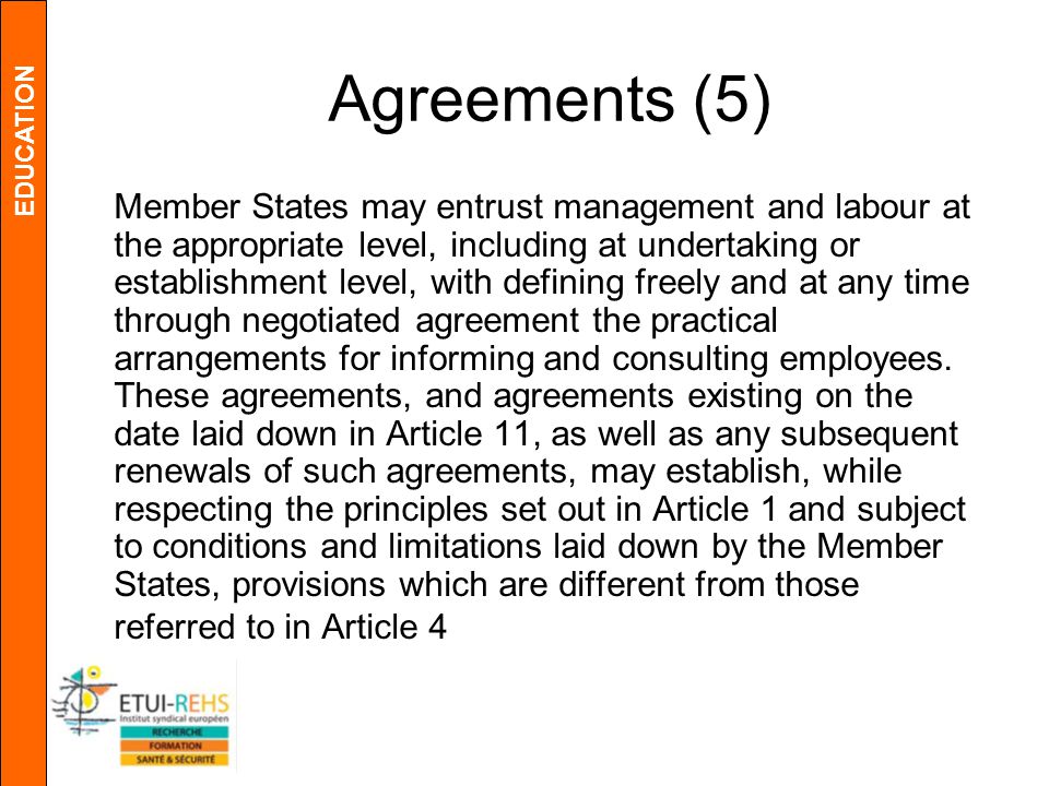 EDUCATION Agreements (5) Member States may entrust management and labour at the appropriate level, including at undertaking or establishment level, with defining freely and at any time through negotiated agreement the practical arrangements for informing and consulting employees.