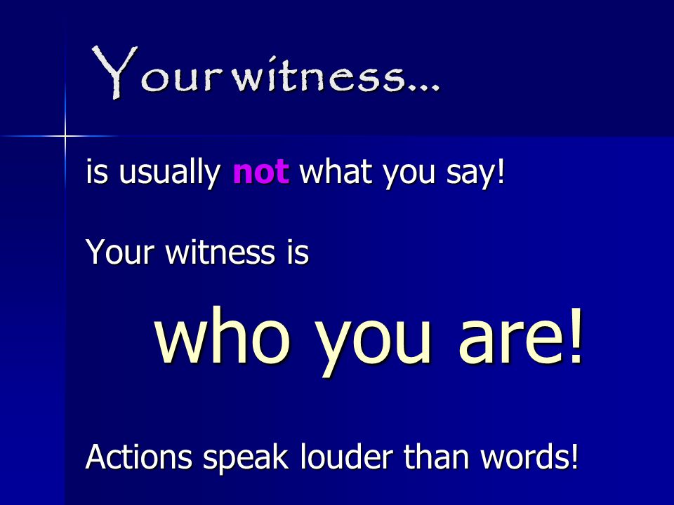 Your witness… is usually not what you say. Your witness is who you are.