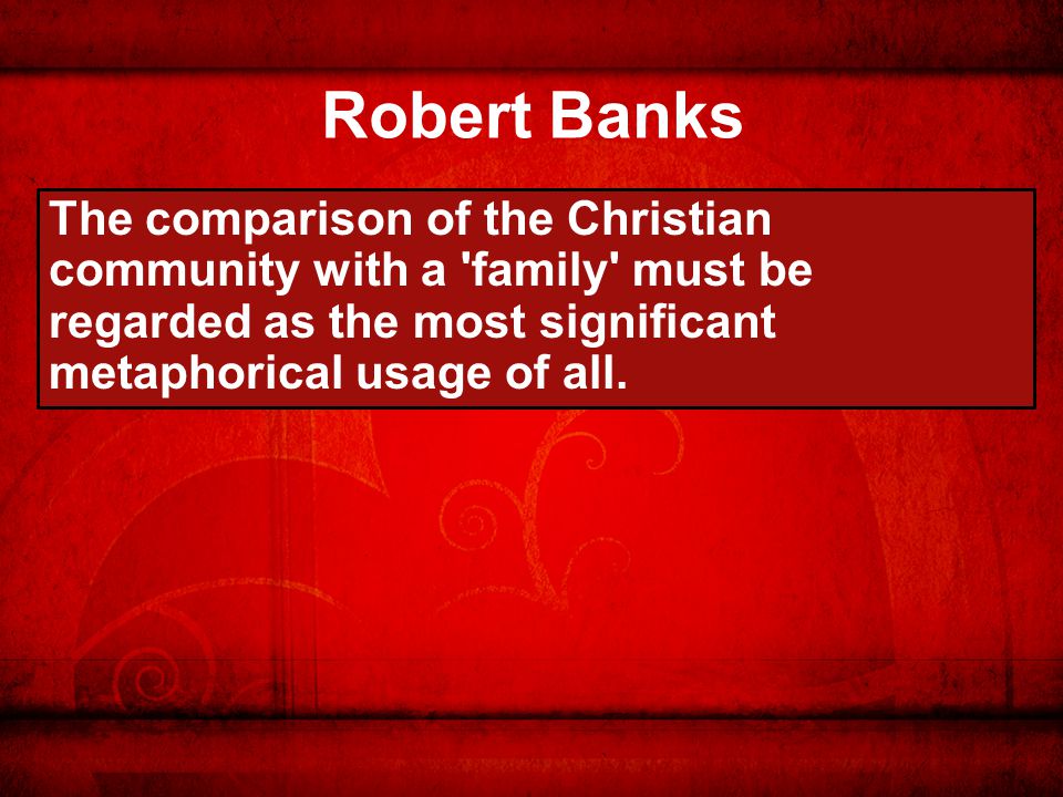 Robert Banks The comparison of the Christian community with a family must be regarded as the most significant metaphorical usage of all.