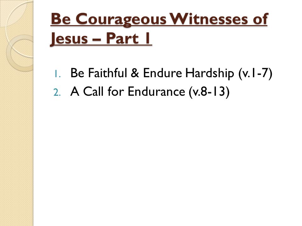 Be Courageous Witnesses of Jesus – Part 1 1. Be Faithful & Endure Hardship (v.1-7) 2.