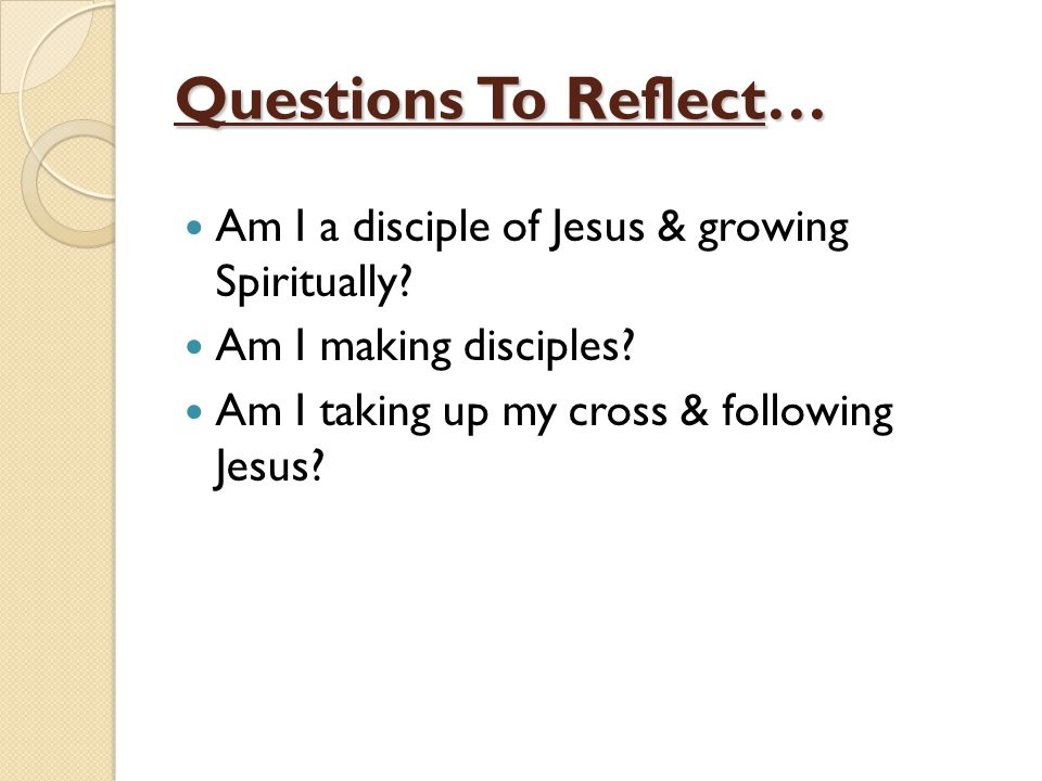 Questions To Reflect… Am I a disciple of Jesus & growing Spiritually.