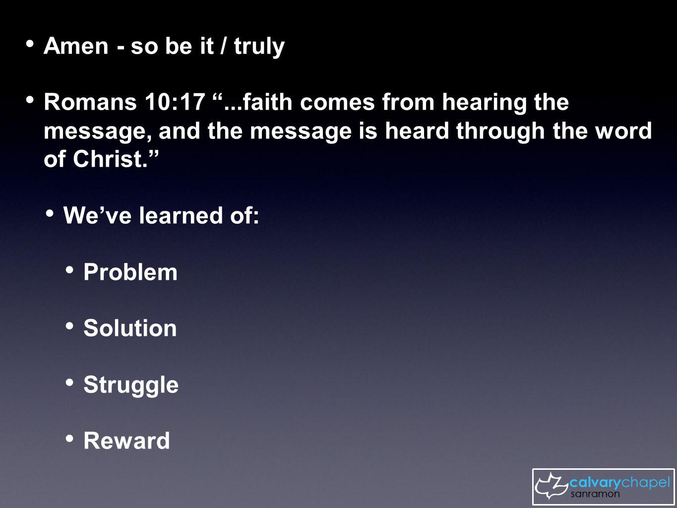 Amen - so be it / truly Romans 10:17 ...faith comes from hearing the message, and the message is heard through the word of Christ. We’ve learned of: Problem Solution Struggle Reward