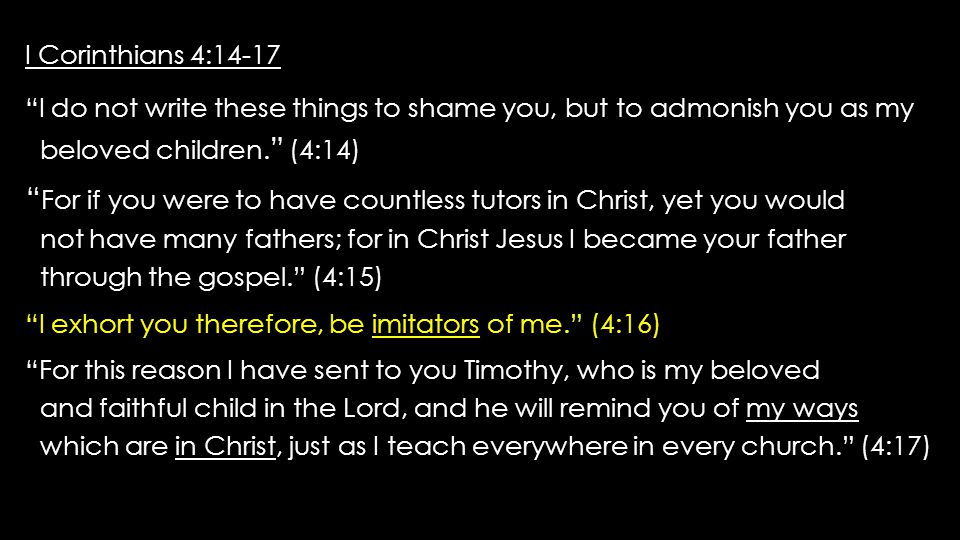 I Corinthians 4:14-17 I Corinthians 4:14-17 I do not write these things to shame you, but to admonish you as my I do not write these things to shame you, but to admonish you as my beloved children.