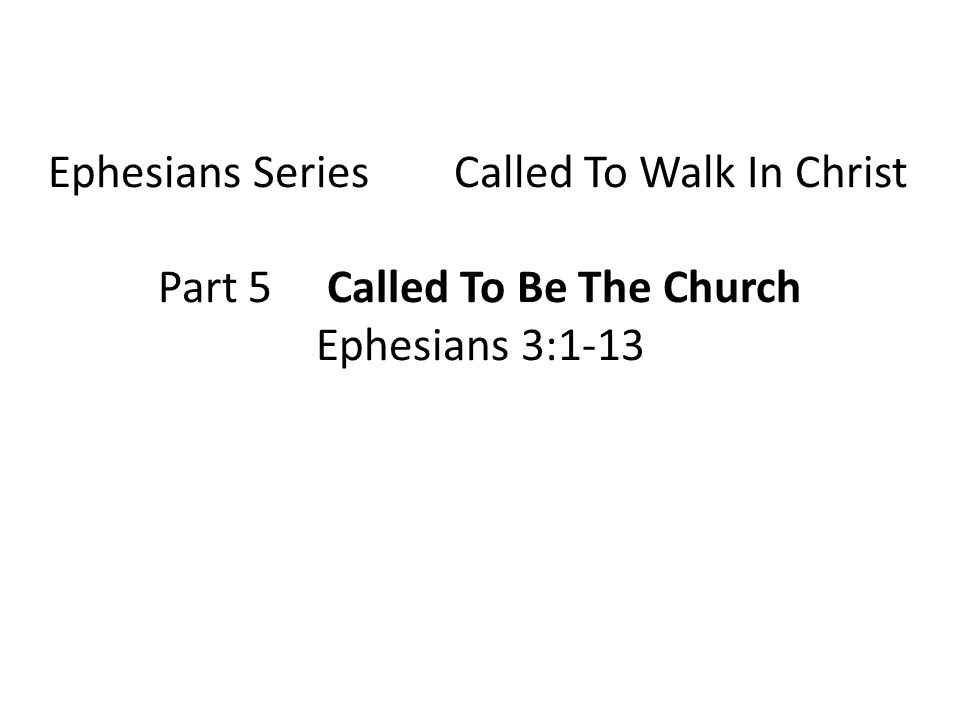 Ephesians Series Called To Walk In Christ Part 5 Called To Be The Church Ephesians 3:1-13
