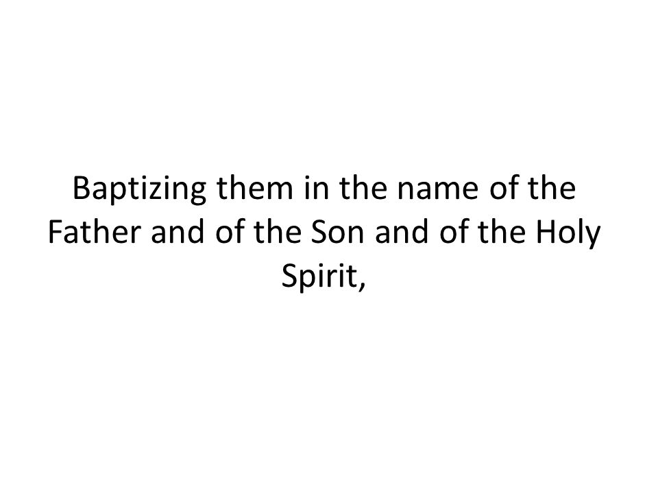 Baptizing them in the name of the Father and of the Son and of the Holy Spirit,