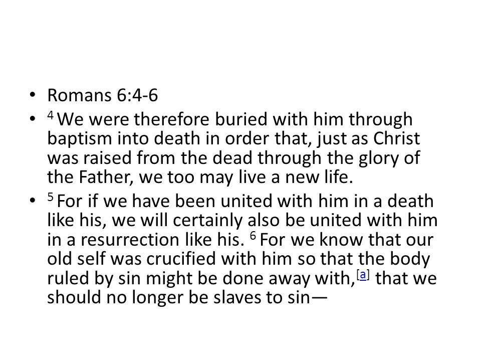 Romans 6:4-6 4 We were therefore buried with him through baptism into death in order that, just as Christ was raised from the dead through the glory of the Father, we too may live a new life.