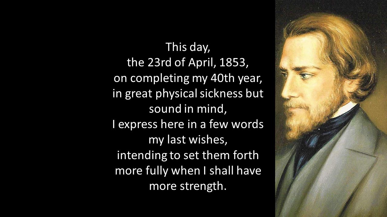 This day, the 23rd of April, 1853, on completing my 40th year, in great physical sickness but sound in mind, I express here in a few words my last wishes, intending to set them forth more fully when I shall have more strength.