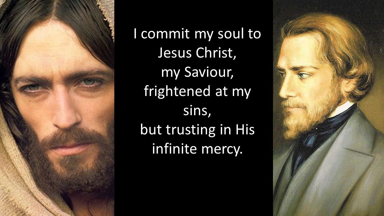 I commit my soul to Jesus Christ, my Saviour, frightened at my sins, but trusting in His infinite mercy.
