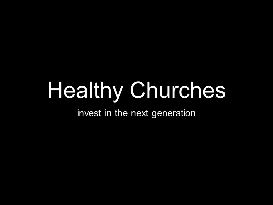 Healthy Churches invest in the next generation