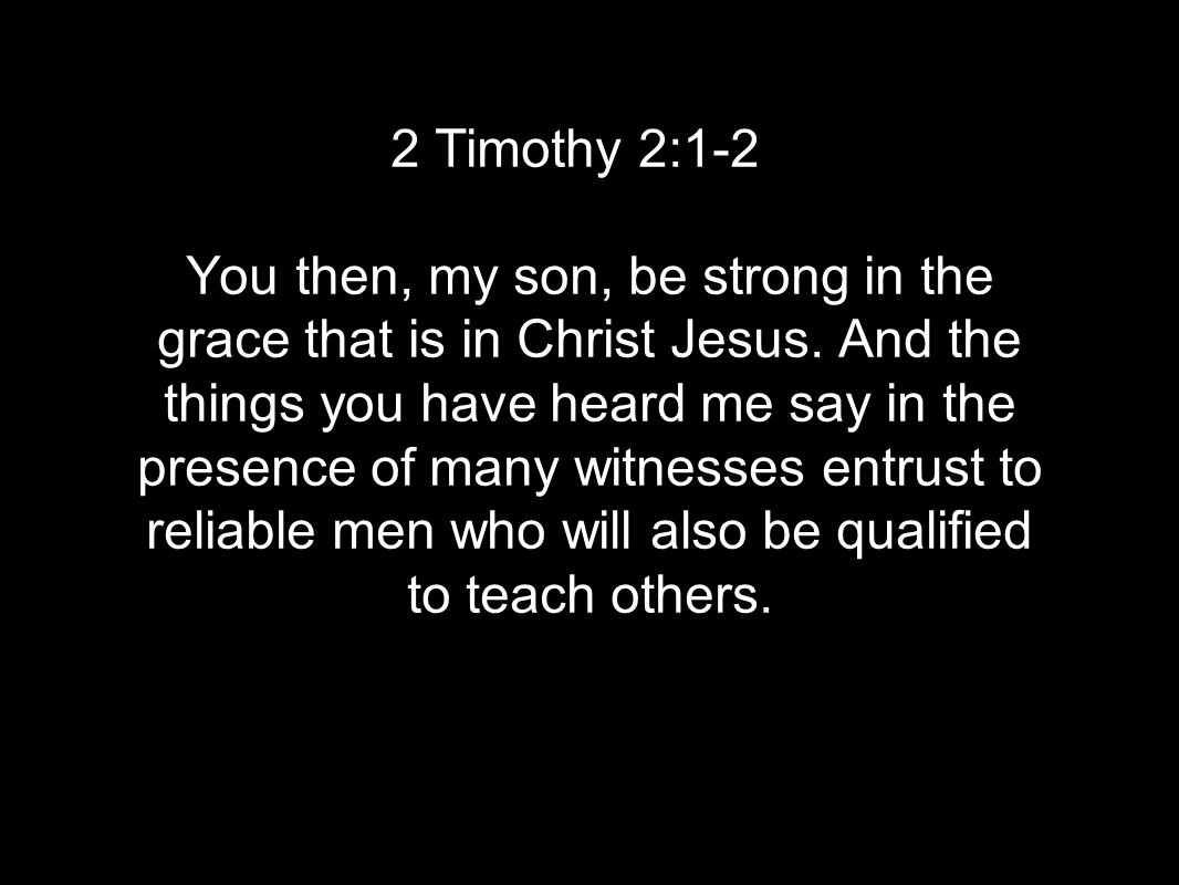 2 Timothy 2:1-2 You then, my son, be strong in the grace that is in Christ Jesus.