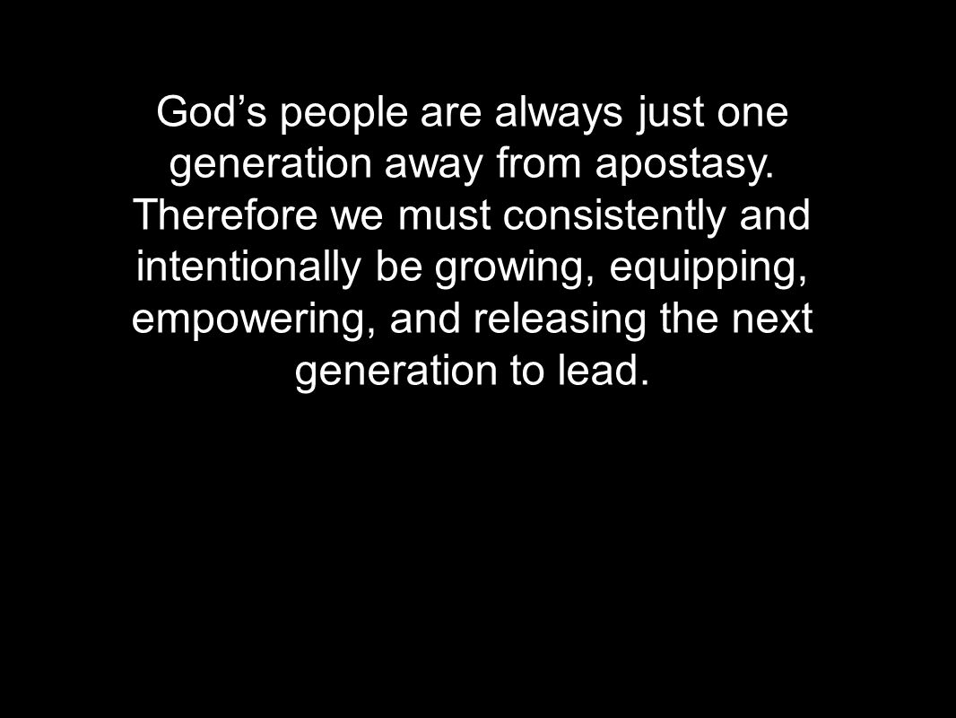 God’s people are always just one generation away from apostasy.