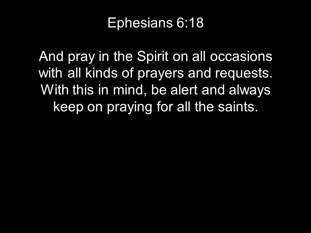 Ephesians 6:18 And pray in the Spirit on all occasions with all kinds of prayers and requests.