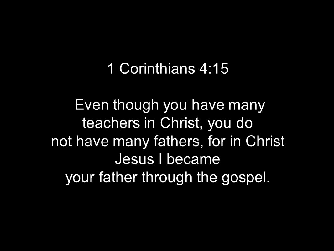 1 Corinthians 4:15 Even though you have many teachers in Christ, you do not have many fathers, for in Christ Jesus I became your father through the gospel.