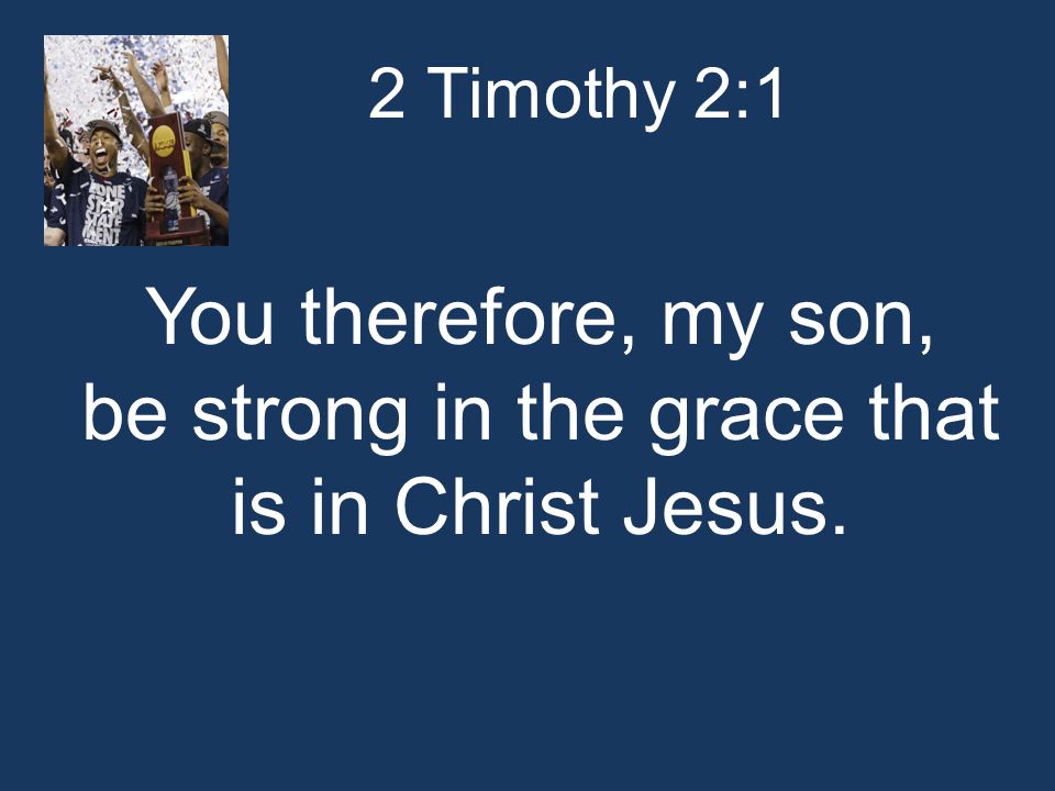 2 Timothy 2:1 You therefore, my son, be strong in the grace that is in Christ Jesus.