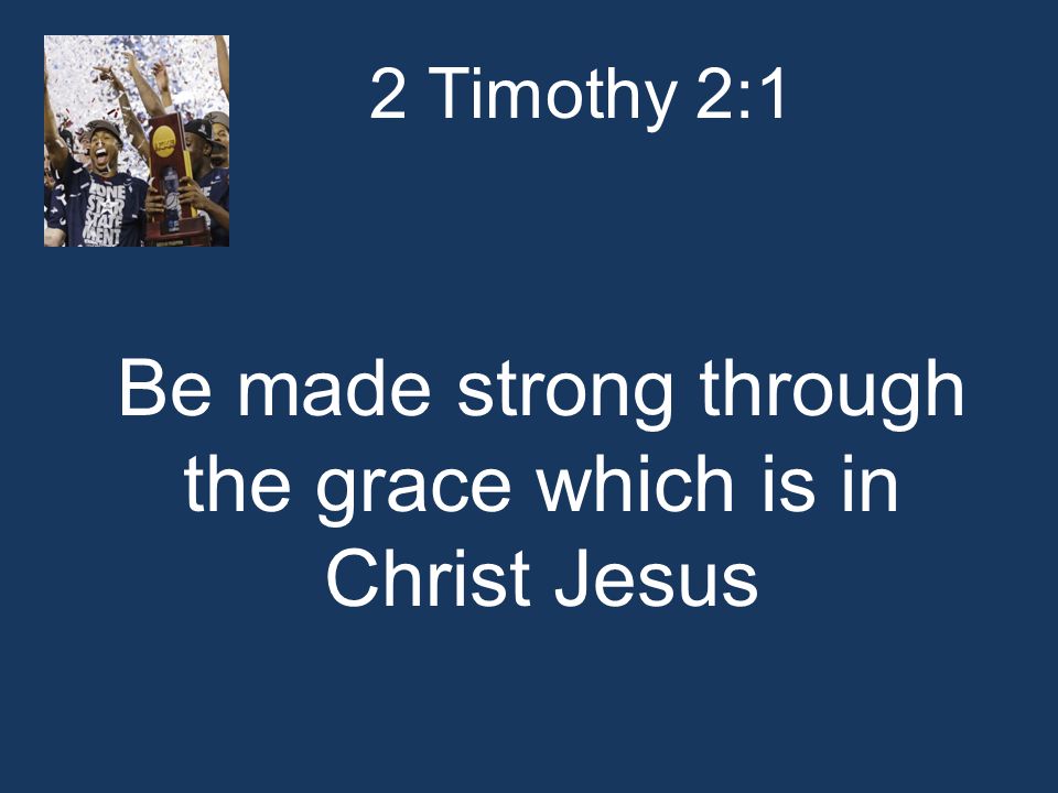 2 Timothy 2:1 Be made strong through the grace which is in Christ Jesus