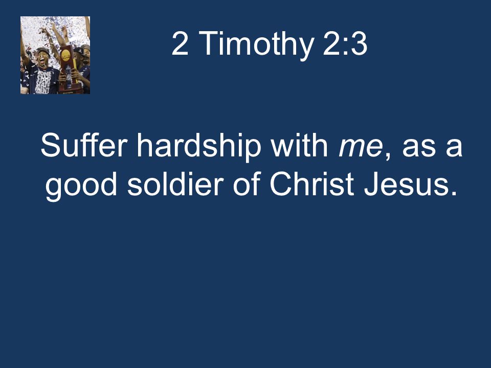 2 Timothy 2:3 Suffer hardship with me, as a good soldier of Christ Jesus.