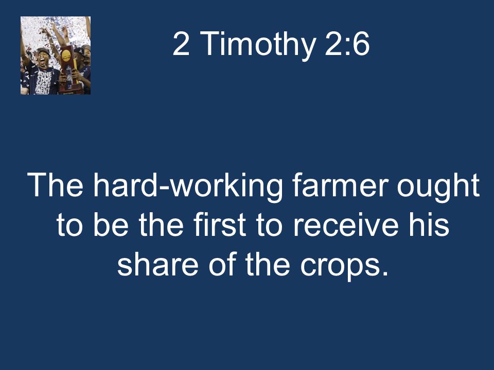 2 Timothy 2:6 The hard-working farmer ought to be the first to receive his share of the crops.