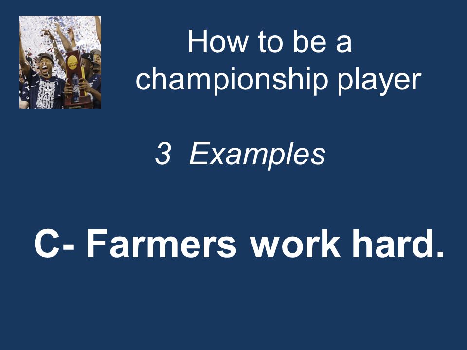 How to be a championship player 3 Examples C- Farmers work hard.