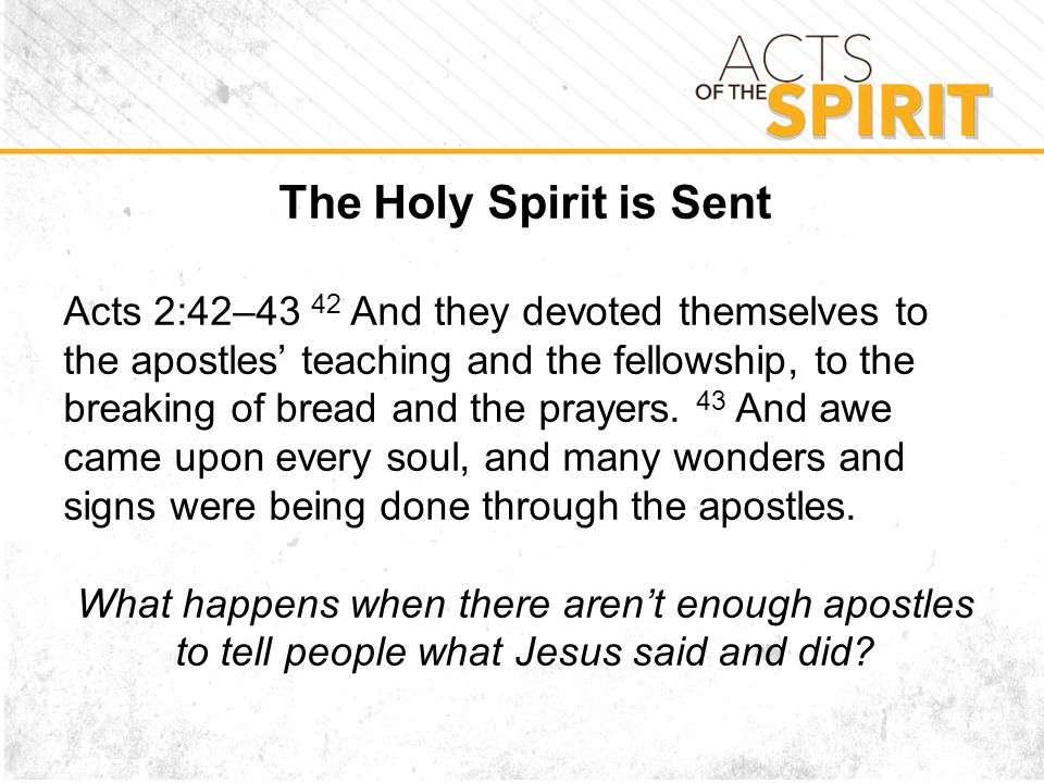The Holy Spirit is Sent Acts 2:42–43 42 And they devoted themselves to the apostles’ teaching and the fellowship, to the breaking of bread and the prayers.