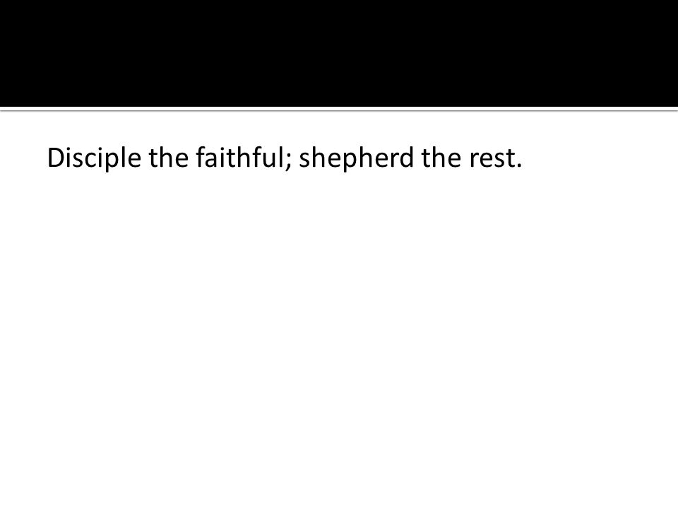 Disciple the faithful; shepherd the rest.