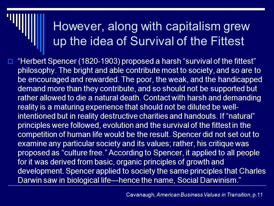However, along with capitalism grew up the idea of Survival of the Fittest  Herbert Spencer ( ) proposed a harsh survival of the fittest philosophy.