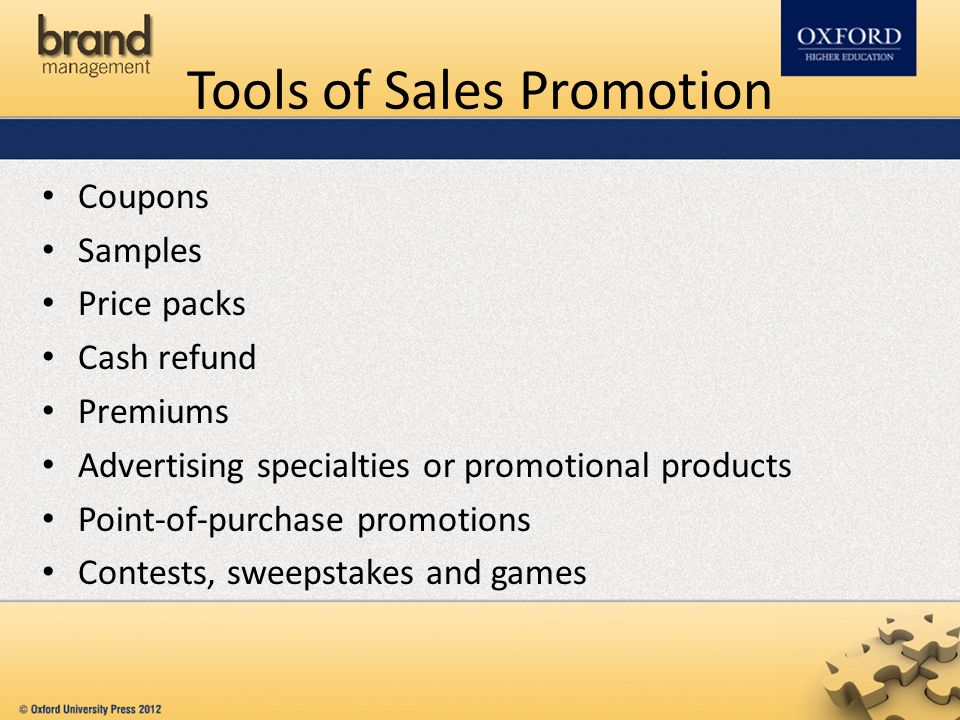 Tools of Sales Promotion Coupons Samples Price packs Cash refund Premiums Advertising specialties or promotional products Point-of-purchase promotions Contests, sweepstakes and games